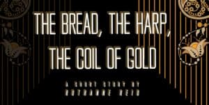 The Bread, the Harp, the Coil of Gold: a short story by Ruthanne Reid