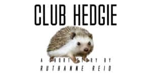 Club Hedgie: a short story by Ruthanne Reid