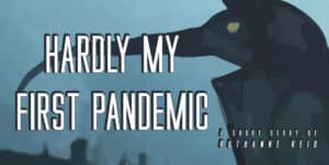 Hardly My First Pandemic: a short story by Ruthanne Reid